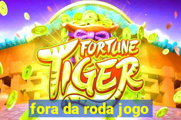 fora da roda jogo